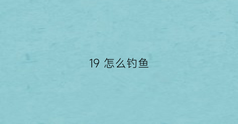 19怎么钓鱼(19钓的鱼竿适合野钓吗)
